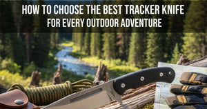 How to Choose the Best Tracker Knife for Every Outdoor Adventure
